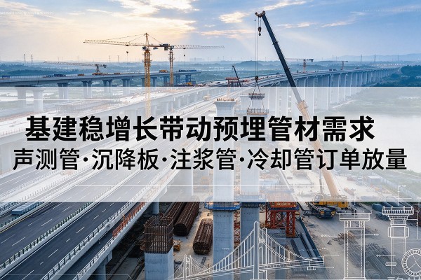 新邵基建稳增长带动预埋监测管材需求，声测管、沉降板、注浆管订单持续放量